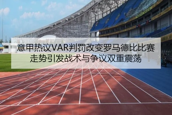 意甲热议VAR判罚改变罗马德比比赛走势引发战术与争议双重震荡