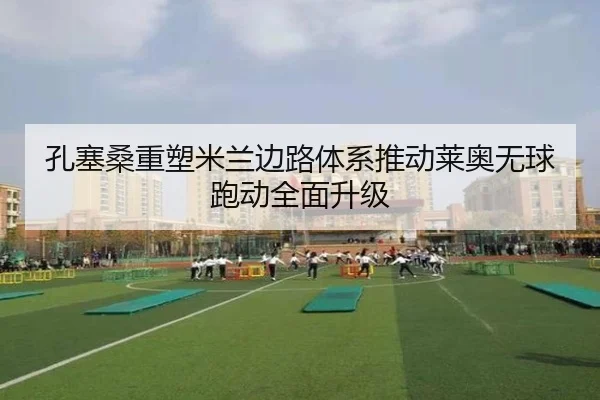 孔塞桑重塑米兰边路体系推动莱奥无球跑动全面升级