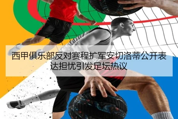 西甲俱乐部反对赛程扩军安切洛蒂公开表达担忧引发足坛热议